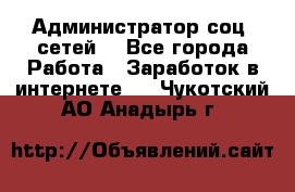 Администратор соц. сетей: - Все города Работа » Заработок в интернете   . Чукотский АО,Анадырь г.